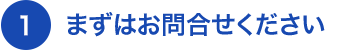 まずはお問合わせください